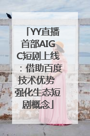 YY直播首部AIGC短剧上线：借助百度技术优势 强化生态短剧概念