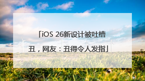 iOS 26新设计被吐槽丑，网友：丑得令人发指